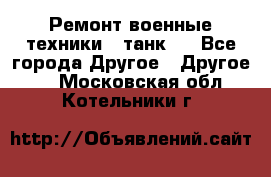 Ремонт военные техники ( танк)  - Все города Другое » Другое   . Московская обл.,Котельники г.